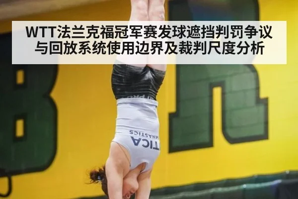 WTT法兰克福冠军赛发球遮挡判罚争议与回放系统使用边界及裁判尺度分析